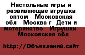 Настольные игры и развивающие игрушки оптом - Московская обл., Москва г. Дети и материнство » Игрушки   . Московская обл.